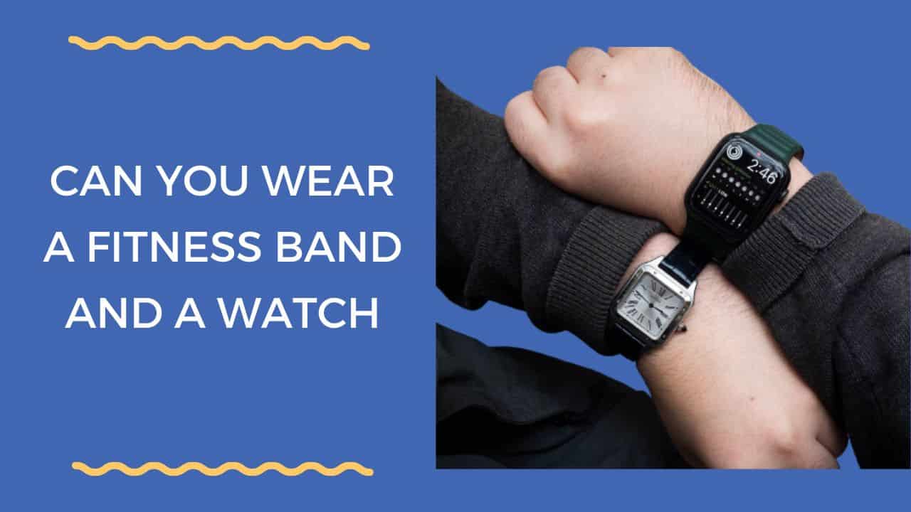 Can You Wear a Fitness Band and a Watch